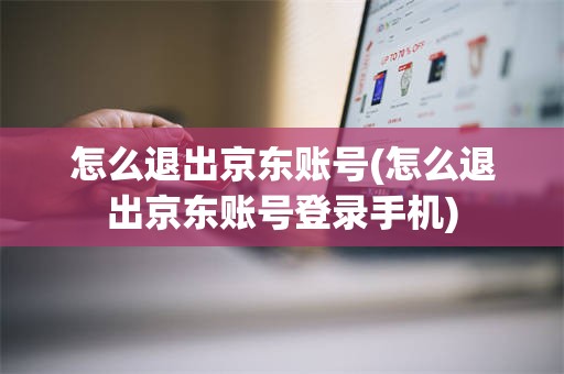 怎么退出京东账号(怎么退出京东账号登录手机)