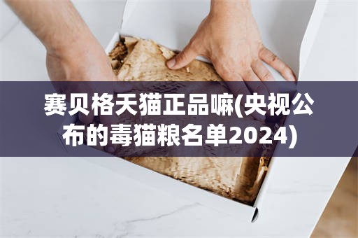 赛贝格天猫正品嘛(央视公布的毒猫粮名单2024)