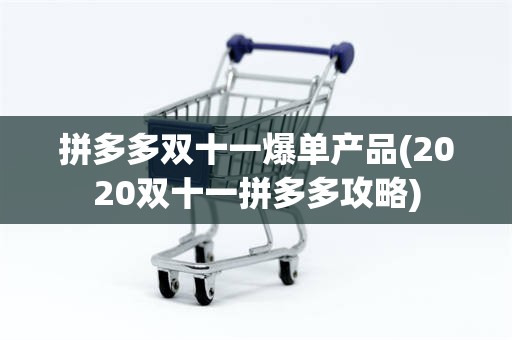 拼多多双十一爆单产品(2020双十一拼多多攻略)