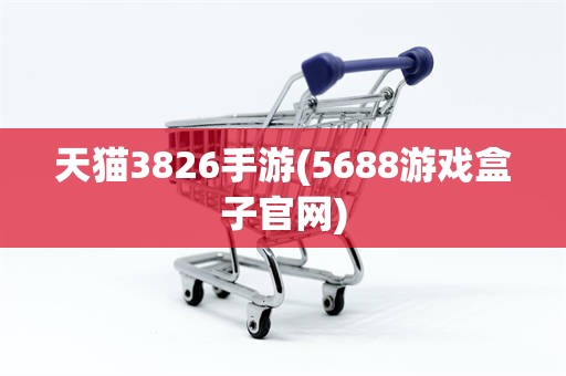 天猫3826手游(5688游戏盒子官网)