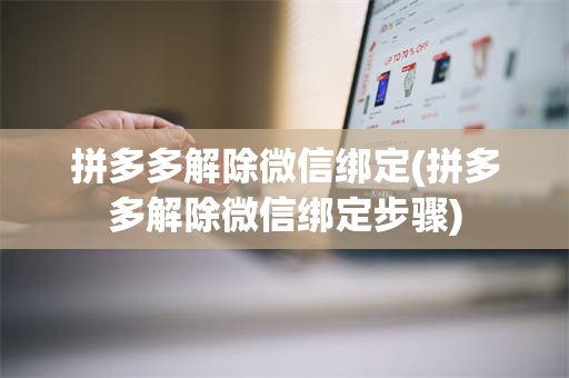 拼多多解除微信绑定(拼多多解除微信绑定步骤)