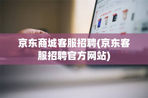 京东商城客服招聘(京东客服招聘官方网站)