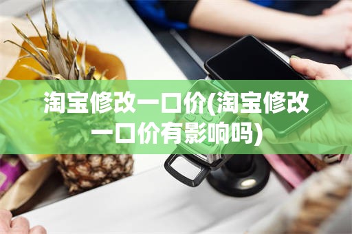 淘宝修改一口价(淘宝修改一口价有影响吗)