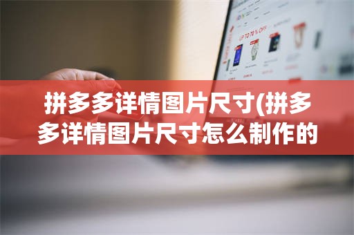 拼多多详情图片尺寸(拼多多详情图片尺寸怎么制作的)