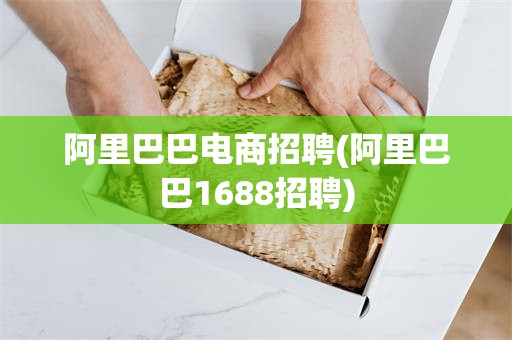 阿里巴巴电商招聘(阿里巴巴1688招聘)