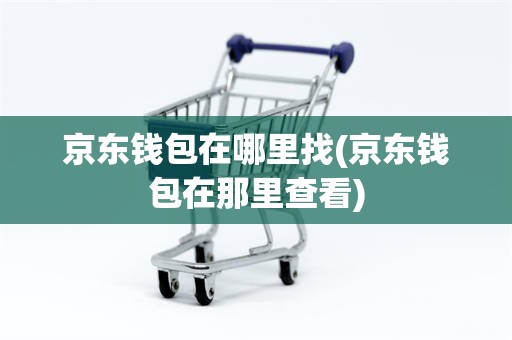 京东钱包在哪里找(京东钱包在那里查看)