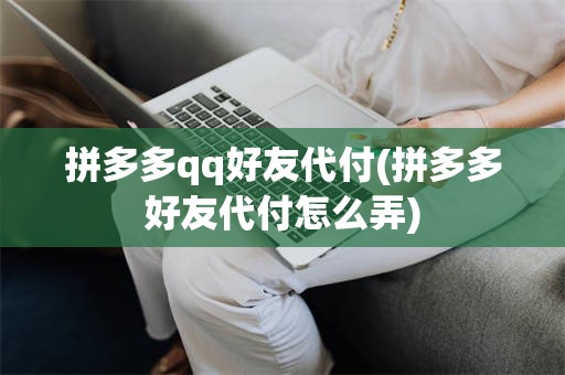 拼多多qq好友代付(拼多多好友代付怎么弄)