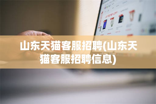 山东天猫客服招聘(山东天猫客服招聘信息)