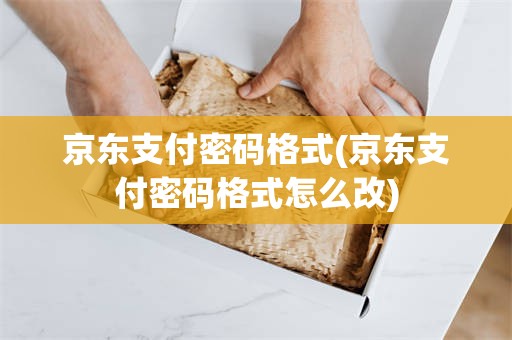 京东支付密码格式(京东支付密码格式怎么改)