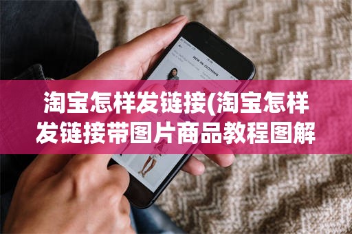 淘宝怎样发链接(淘宝怎样发链接带图片商品教程图解)