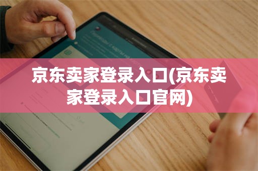 京东卖家登录入口(京东卖家登录入口官网)