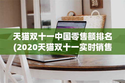 天猫双十一中国零售额排名(2020天猫双十一实时销售数据)
